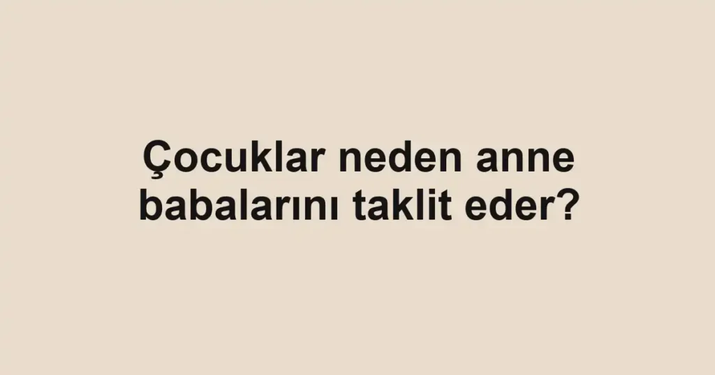cocuklar-neden-anne-babalarini-taklit-eder