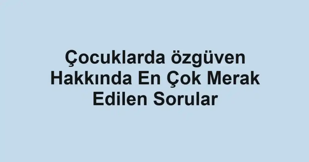 cocuklarda-ozguven-hakkinda-en-cok-merak-edilen-sorular.webp
