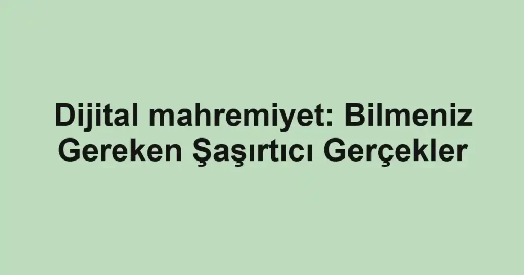 dijital-mahremiyet-bilmeniz-gereken-sasirtici-gercekler.webp