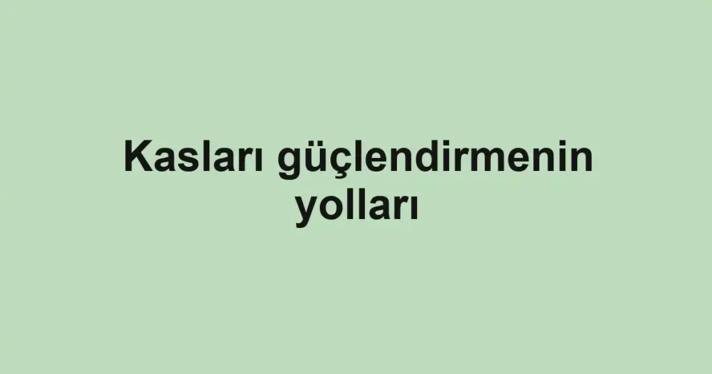 kaslari-guclendirmenin-yollari